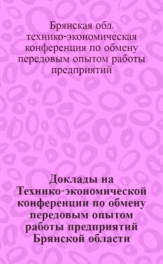 Доклады на Технико-экономической конференции по обмену передовым опытом работы предприятий Брянской области