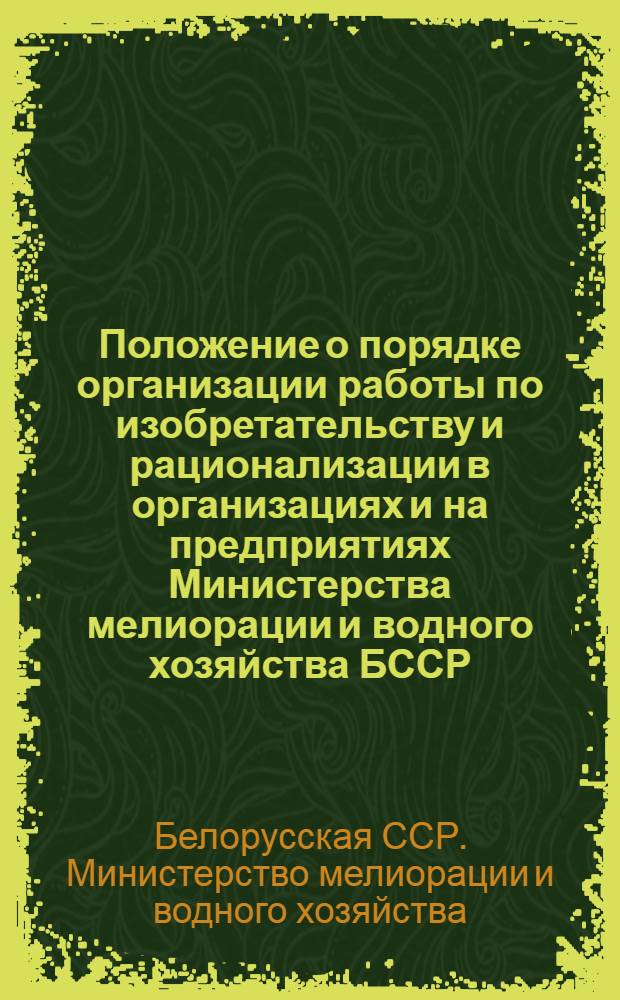 Положение о порядке организации работы по изобретательству и рационализации в организациях и на предприятиях Министерства мелиорации и водного хозяйства БССР