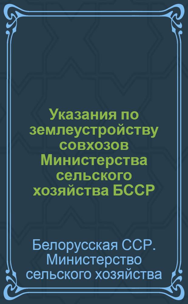 Указания по землеустройству совхозов Министерства сельского хозяйства БССР; Указания по оформлению планов внутрихозяйственного землеустройства колхозов и совхозов: Утв. 18/III 1958 г. / М-во сельского хозяйства Белорус. ССР. Упр. по землепользованию и землеустройству