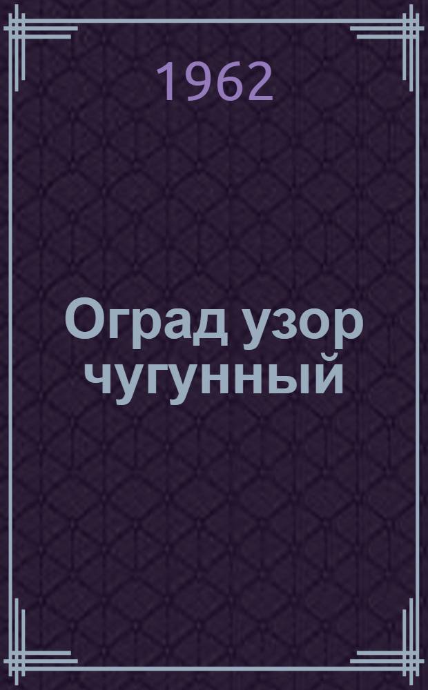 Оград узор чугунный : Худож. решетки Урала : Альбом