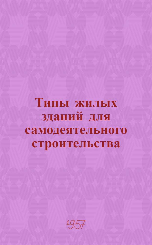 Типы жилых зданий для самодеятельного строительства : (Доклад на секции "Проектирование" Конференции по массовому строительству жилых домов методом нар. стройки)