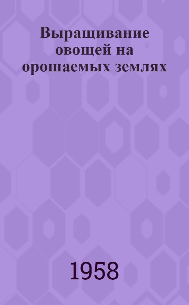 Выращивание овощей на орошаемых землях : Из опыта совхоза "Пугачевский"