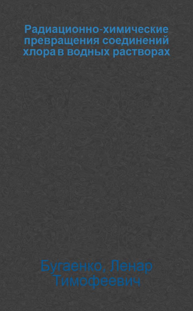 Радиационно-химические превращения соединений хлора в водных растворах : Автореферат дис. на соискание учен. степени кандидата хим. наук