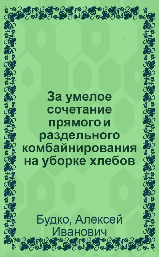 За умелое сочетание прямого и раздельного комбайнирования на уборке хлебов