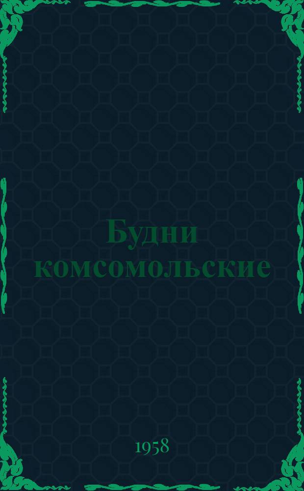 Будни комсомольские : Очерки и зарисовки о делах комсомольских