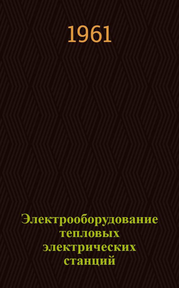 Электрооборудование тепловых электрических станций : Учебник для специальности "Теплоэнергет. установки электростанций" вузов УССР