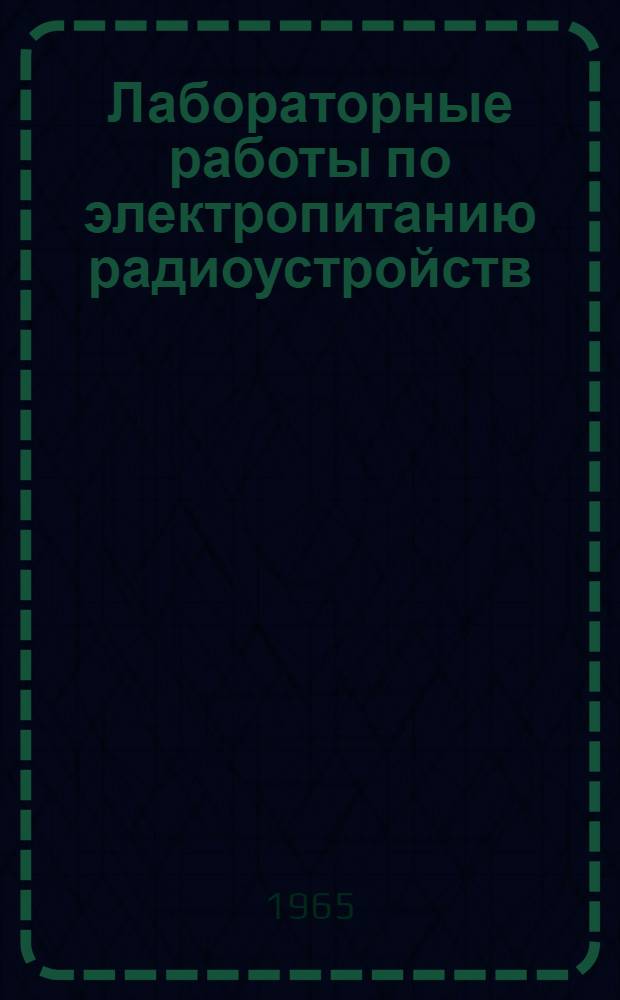 Лабораторные работы по электропитанию радиоустройств : Для радиотехн. фак. вузов