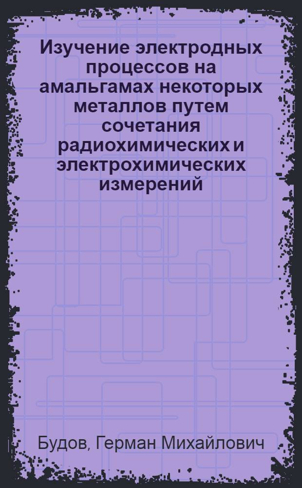 Изучение электродных процессов на амальгамах некоторых металлов путем сочетания радиохимических и электрохимических измерений : Автореферат дис. на соискание учен. степени кандидата хим. наук