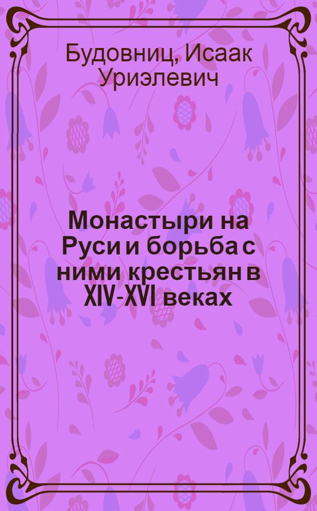 Монастыри на Руси и борьба с ними крестьян в XIV-XVI веках : (По "житиям святых")
