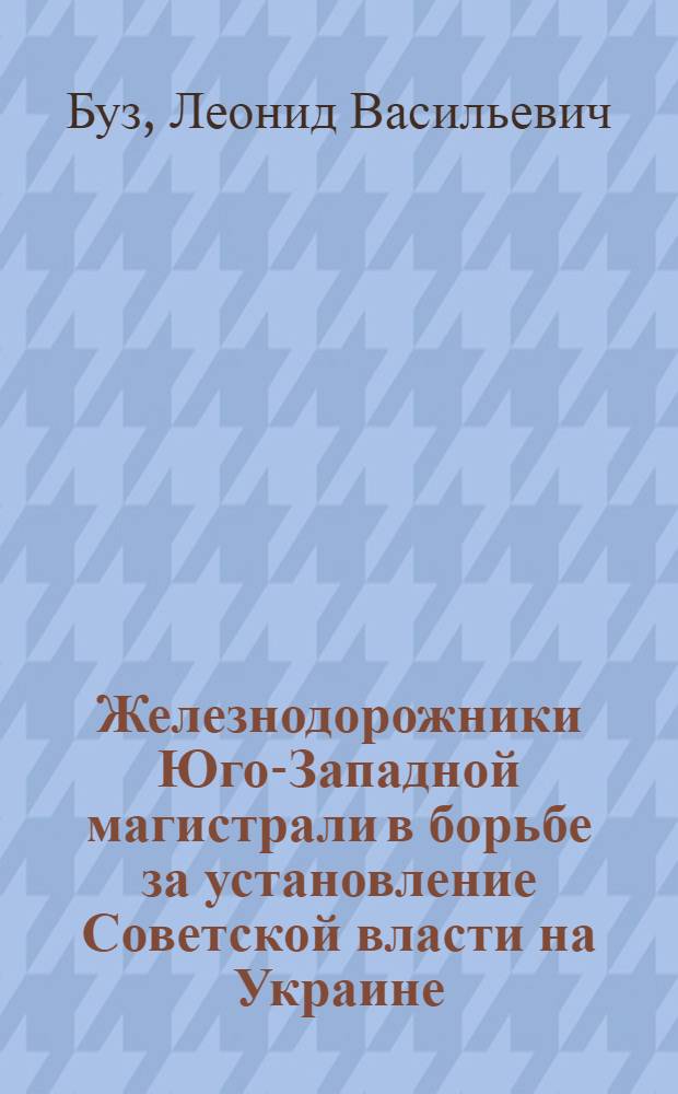 Железнодорожники Юго-Западной магистрали в борьбе за установление Советской власти на Украине : (Материалы в помощь лекторам и докладчикам)