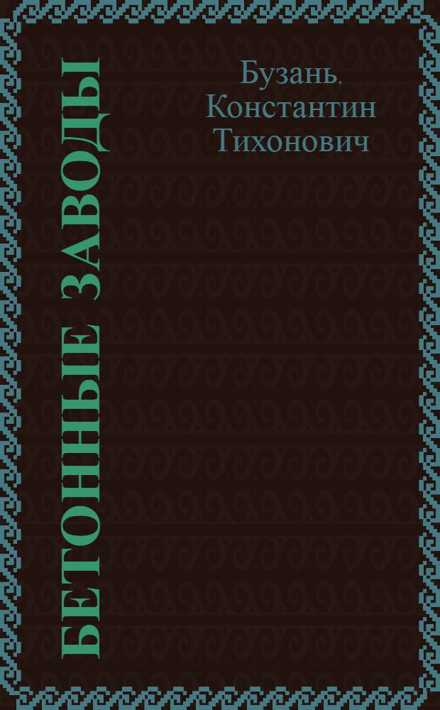 Бетонные заводы : Заводы сборного железобетона : Лекции по курсу "Организация и планирование строительства" : Для студентов специальности "Пром. и гражд. строительство"
