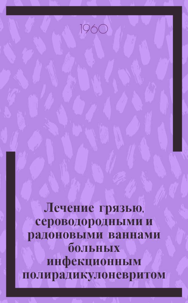 Лечение грязью, сероводородными и радоновыми ваннами больных инфекционным полирадикулоневритом (полиневритом) : Автореферат дис. на соискание учен. степени кандидата мед. наук