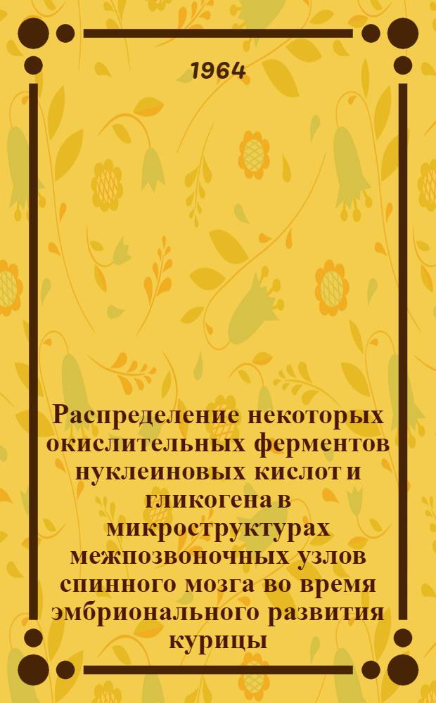 Распределение некоторых окислительных ферментов нуклеиновых кислот и гликогена в микроструктурах межпозвоночных узлов спинного мозга во время эмбрионального развития курицы, овцы и коровы : Автореферат дис. на соискание учен. степени кандидата биол. наук