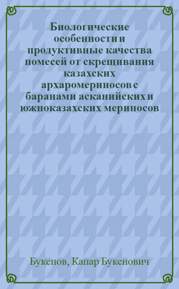 Биологические особенности и продуктивные качества помесей от скрещивания казахских архаромериносов с баранами асканийских и южноказахских мериносов : Автореф. дис. на соискание учен. степени канд. биол. наук : (103)