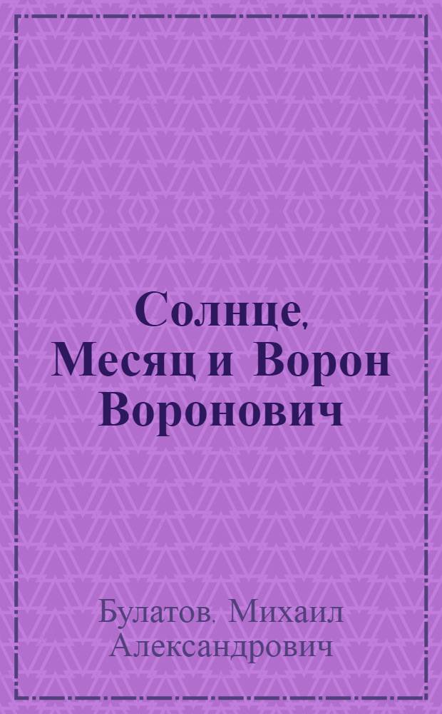 Солнце, Месяц и Ворон Воронович : Русская нар. сказка : Для дошкольного возраста