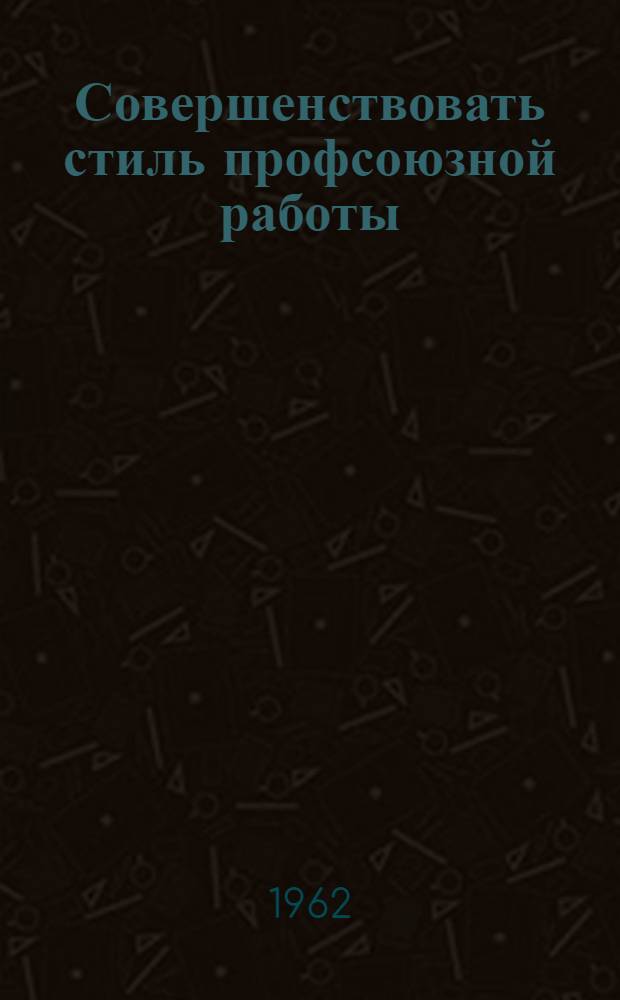 Совершенствовать стиль профсоюзной работы