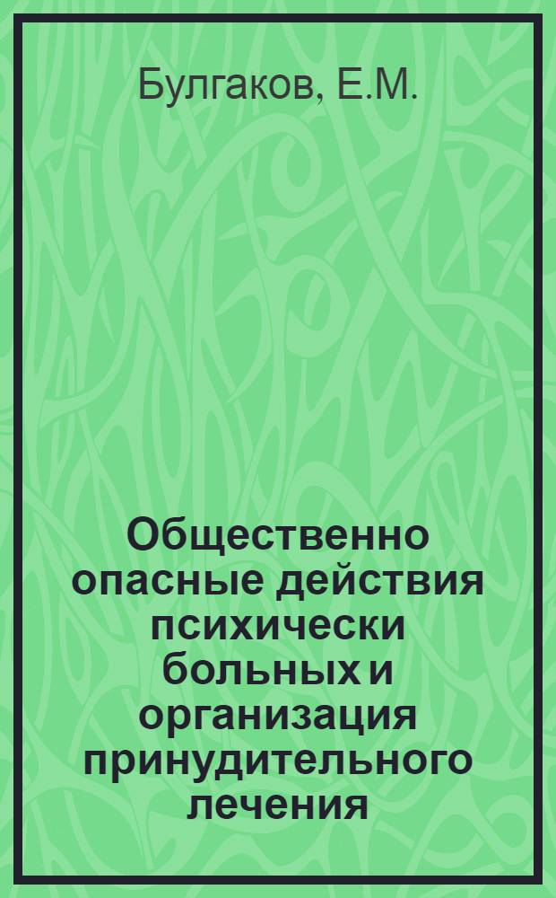 Общественно опасные действия психически больных и организация принудительного лечения