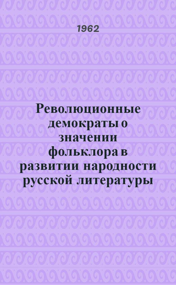 Революционные демократы о значении фольклора в развитии народности русской литературы : В помощь учителю-словеснику сред. школы