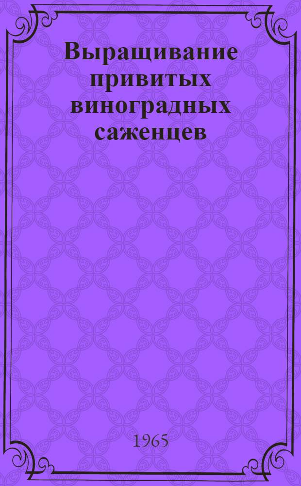 Выращивание привитых виноградных саженцев : Из опыта работы совхоза им. Суворова Одес. обл