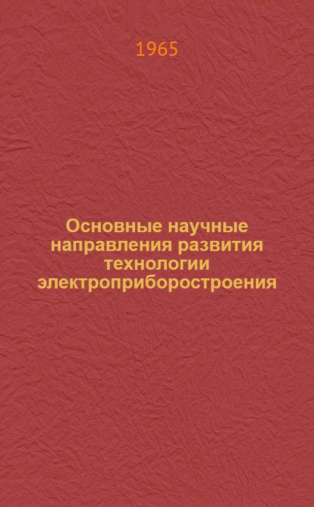 Основные научные направления развития технологии электроприборостроения : (Обобщающий доклад)
