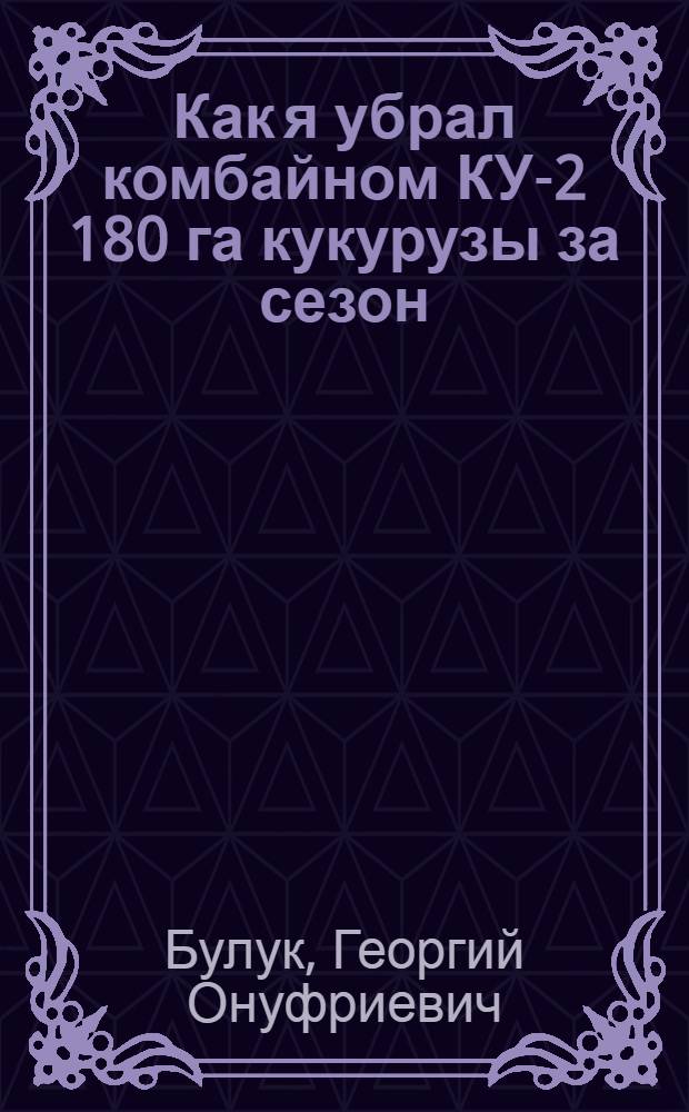Как я убрал комбайном КУ-2 180 га кукурузы за сезон : Воронков. МТС