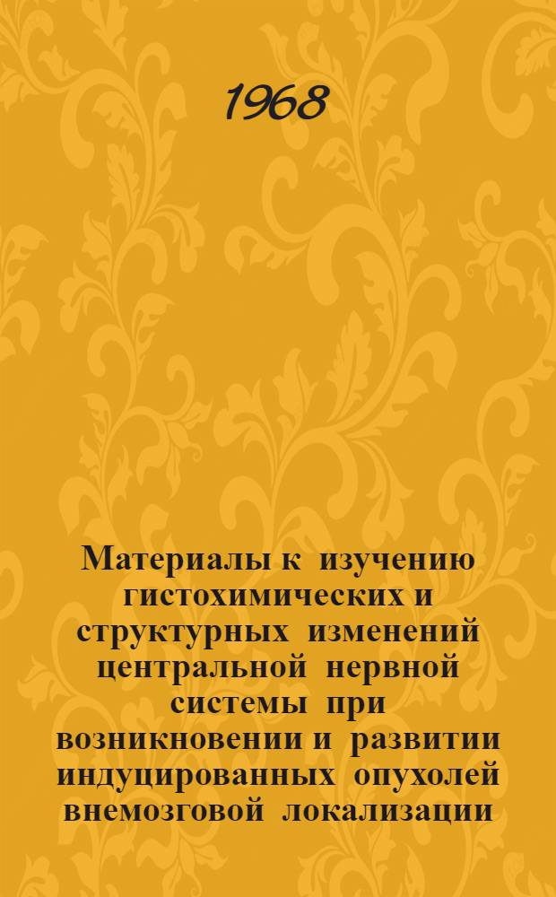 Материалы к изучению гистохимических и структурных изменений центральной нервной системы при возникновении и развитии индуцированных опухолей внемозговой локализации : Автореферат дис. на соискание учен. степени д-ра мед. наук : (764)