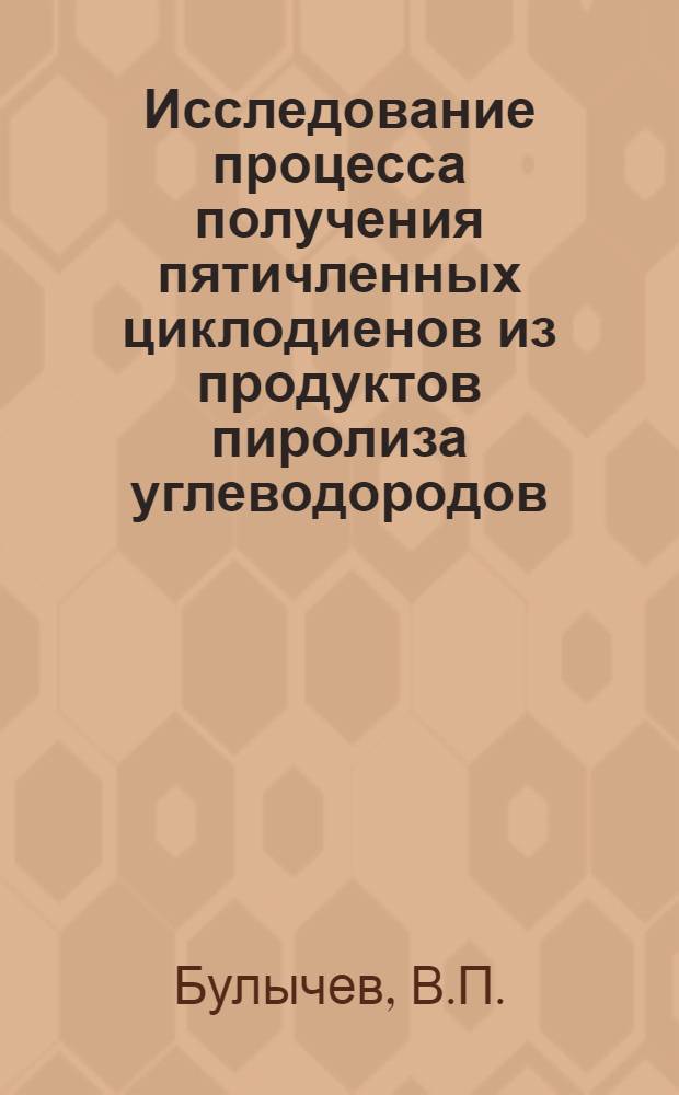 Исследование процесса получения пятичленных циклодиенов из продуктов пиролиза углеводородов : 082 "Химия нефти и нефтехим. синтез" : Автореферат дис. на соискание учен. степени канд. хим. наук