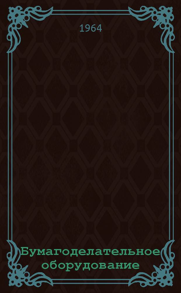 Бумагоделательное оборудование : Каталог-справочник : На 1 янв. 1963 г.