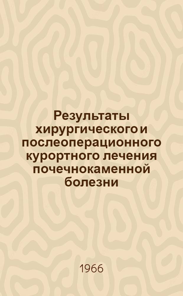 Результаты хирургического и послеоперационного курортного лечения почечнокаменной болезни : Автореферат дис. на соискание учен. степени канд. мед. наук