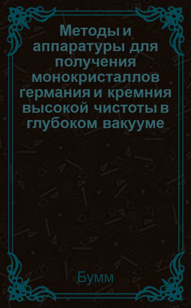 Методы и аппаратуры для получения монокристаллов германия и кремния высокой чистоты в глубоком вакууме