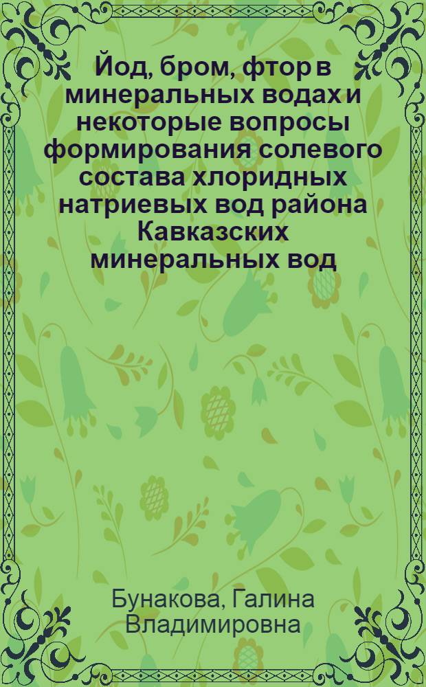 Йод, бром, фтор в минеральных водах и некоторые вопросы формирования солевого состава хлоридных натриевых вод района Кавказских минеральных вод : Автореферат дис. на соискание учен. степени кандидата хим. наук
