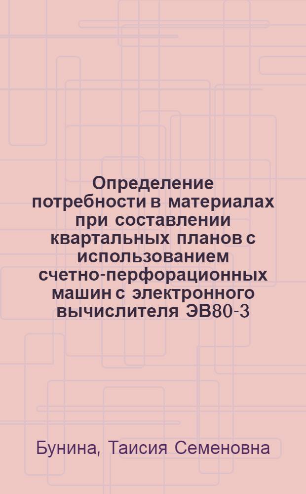 Определение потребности в материалах при составлении квартальных планов с использованием счетно-перфорационных машин с электронного вычислителя ЭВ80-3