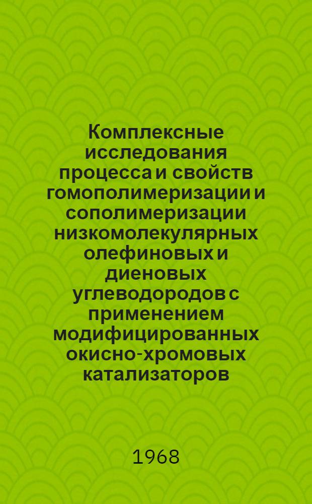 Комплексные исследования процесса и свойств гомополимеризации и сополимеризации низкомолекулярных олефиновых и диеновых углеводородов с применением модифицированных окисно-хромовых катализаторов : Автореферат дис. на соискание учен. степени д-ра хим. наук : (082)