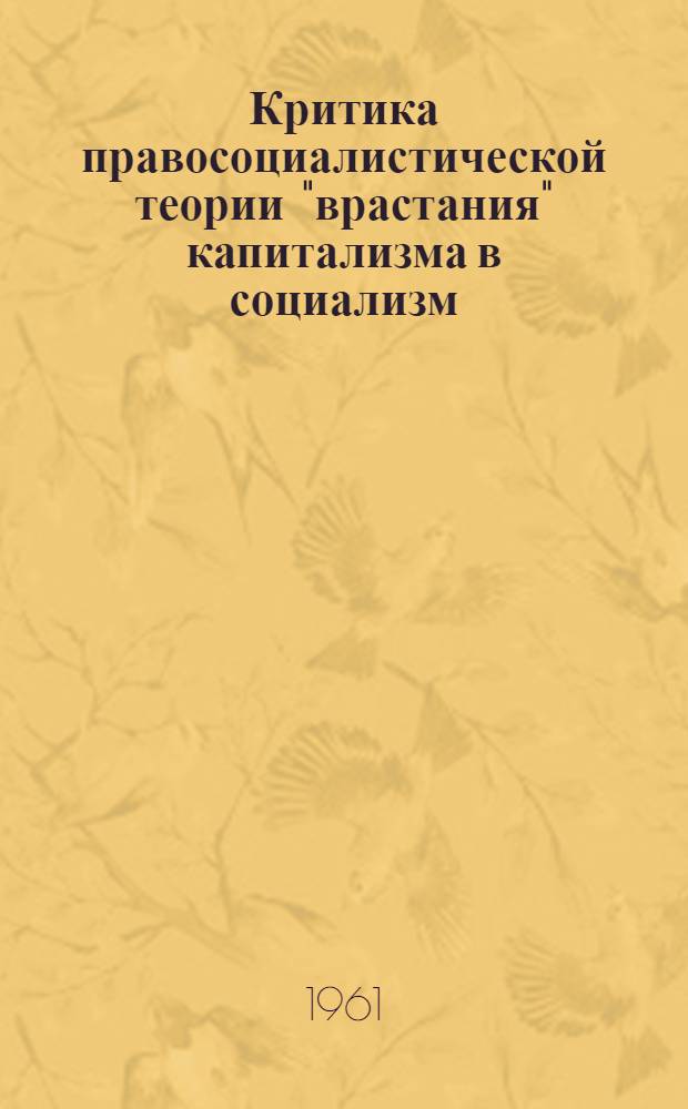 Критика правосоциалистической теории "врастания" капитализма в социализм : (По материалам социал-демократ. партии Германии и соц. партии Австрии)