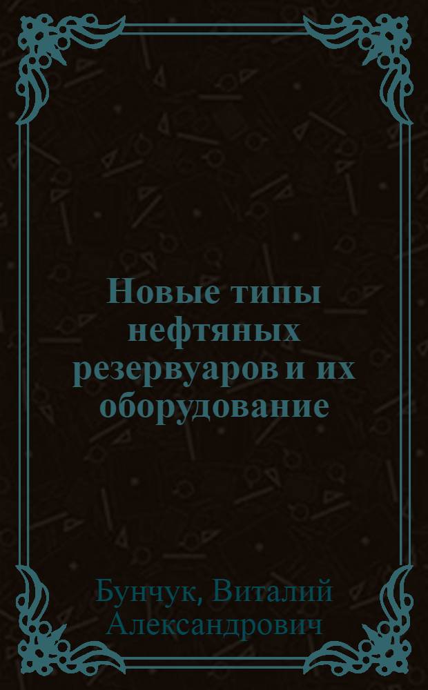 Новые типы нефтяных резервуаров и их оборудование : (Основные техн.-экон. характеристики)