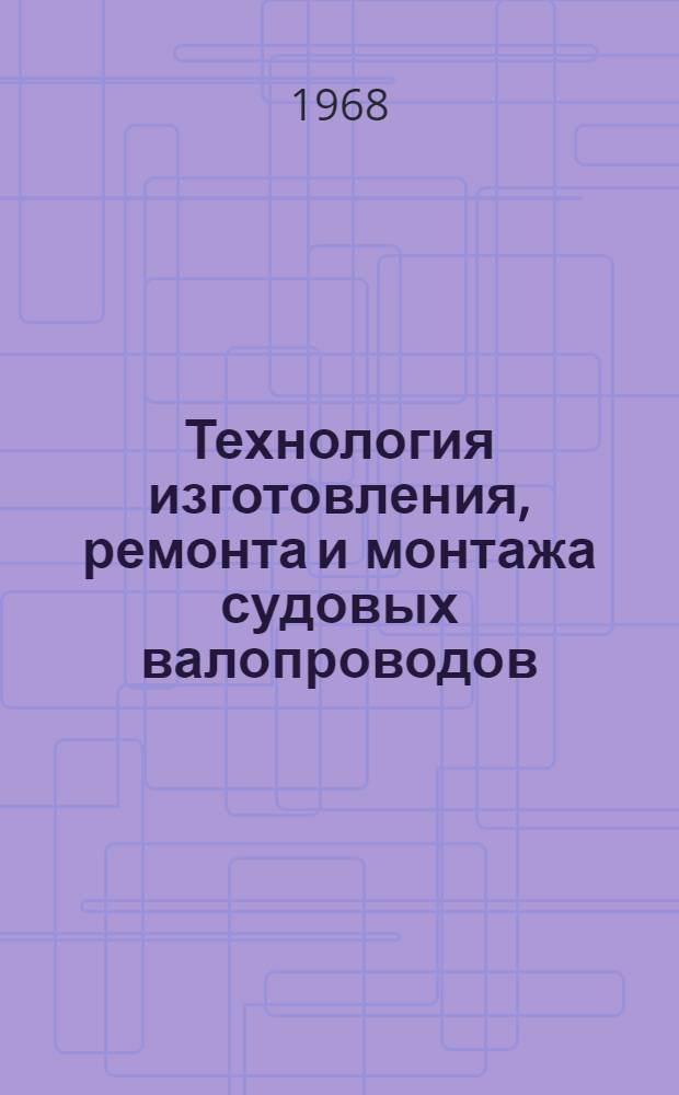 Технология изготовления, ремонта и монтажа судовых валопроводов : Краткое метод. пособие для студентов заоч. отд-ния судомех. специальности