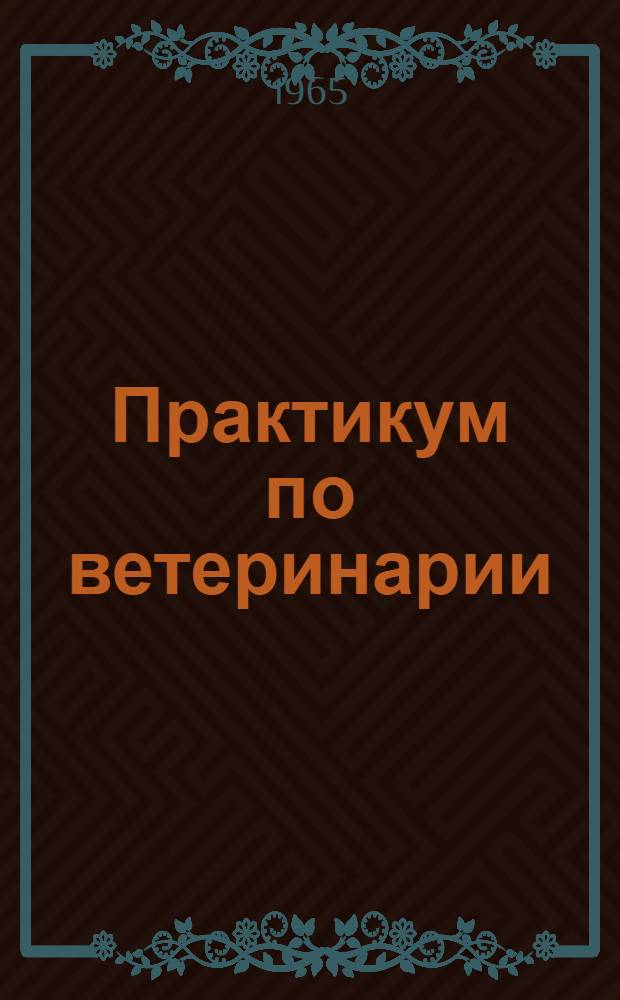 Практикум по ветеринарии : Для зоотехн. ин-тов и фак.