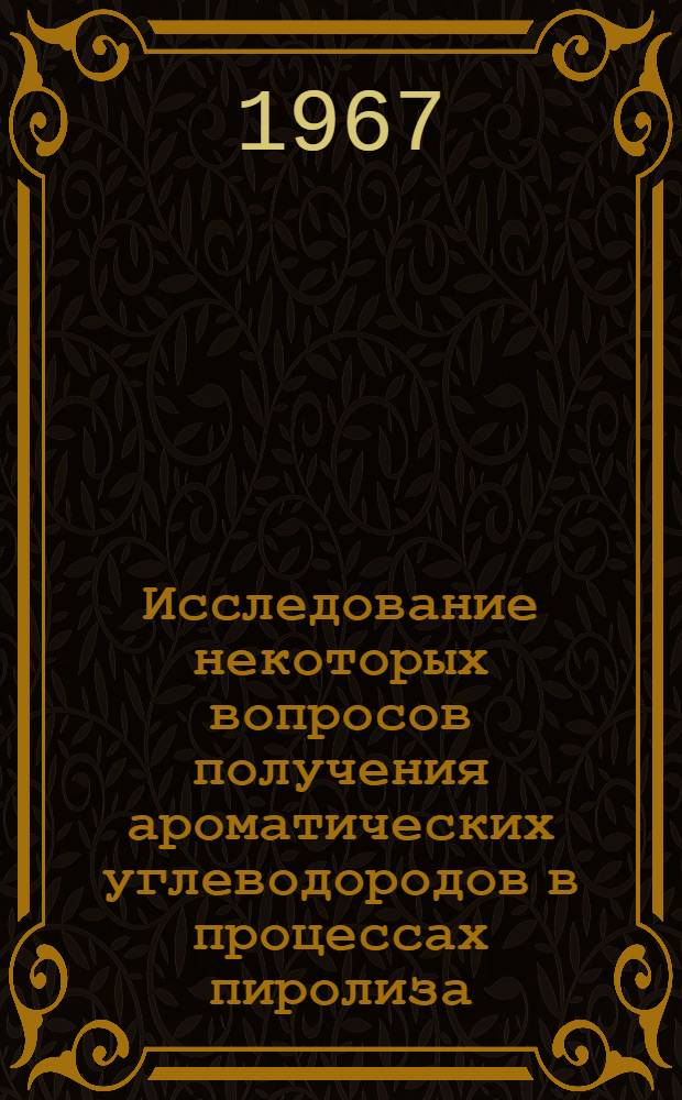Исследование некоторых вопросов получения ароматических углеводородов в процессах пиролиза : Специальность "Химия нефти и нефтехим. синтез" № 082 : Автореферат дис. на соискание учен. степени канд. хим. наук