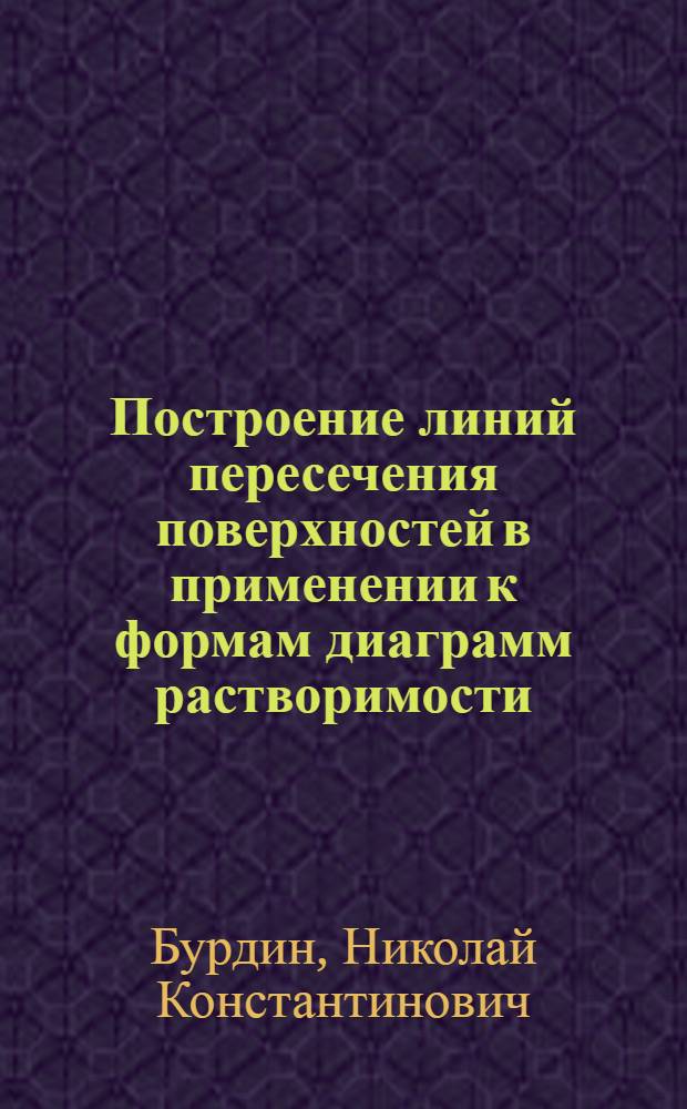 Построение линий пересечения поверхностей в применении к формам диаграмм растворимости : Учеб. пособие к эпюру по начертательной геометрии