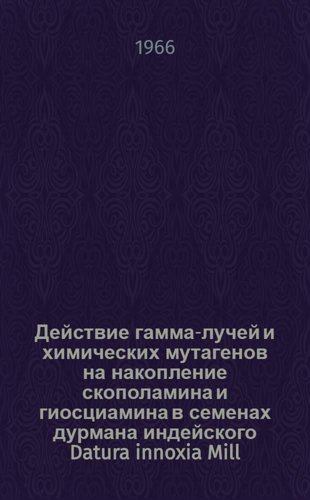Действие гамма-лучей и химических мутагенов на накопление скополамина и гиосциамина в семенах дурмана индейского Datura innoxia Mill : Автореферат дис. на соискание учен. степени канд. биол. наук