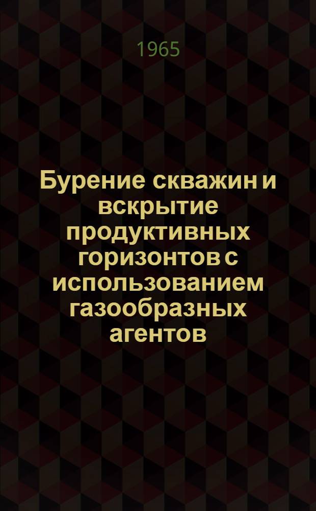 Бурение скважин и вскрытие продуктивных горизонтов с использованием газообразных агентов : Сборник статей