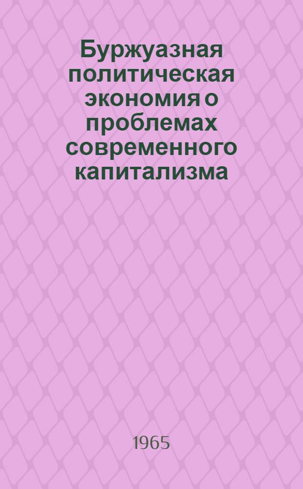 Буржуазная политическая экономия о проблемах современного капитализма : (Труды Науч. конференции по критике буржуазных экон. теорий)
