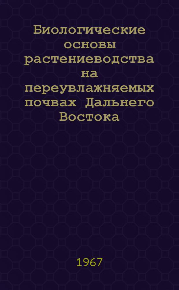 Биологические основы растениеводства на переувлажняемых почвах Дальнего Востока