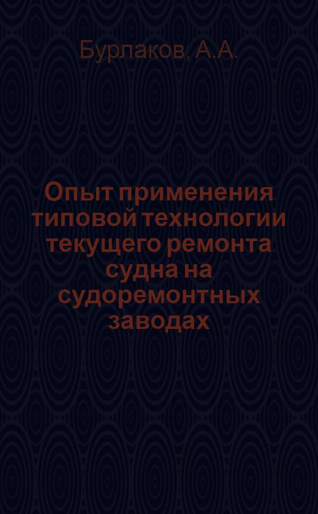 Опыт применения типовой технологии текущего ремонта судна на судоремонтных заводах : Доклад на межотраслевой Всесоюз. конференции по организации и технологии судоремонта