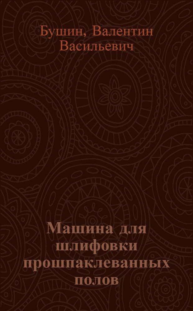 Машина для шлифовки прошпаклеванных полов : Из опыта треста "Череповецметаллургстрой" Вологод. совнархоза