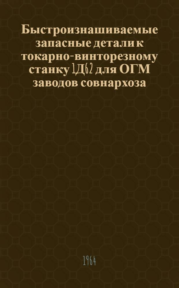 Быстроизнашиваемые запасные детали к токарно-винторезному станку 1Д62 для ОГМ заводов совнархоза : (Рабочие чертежи)