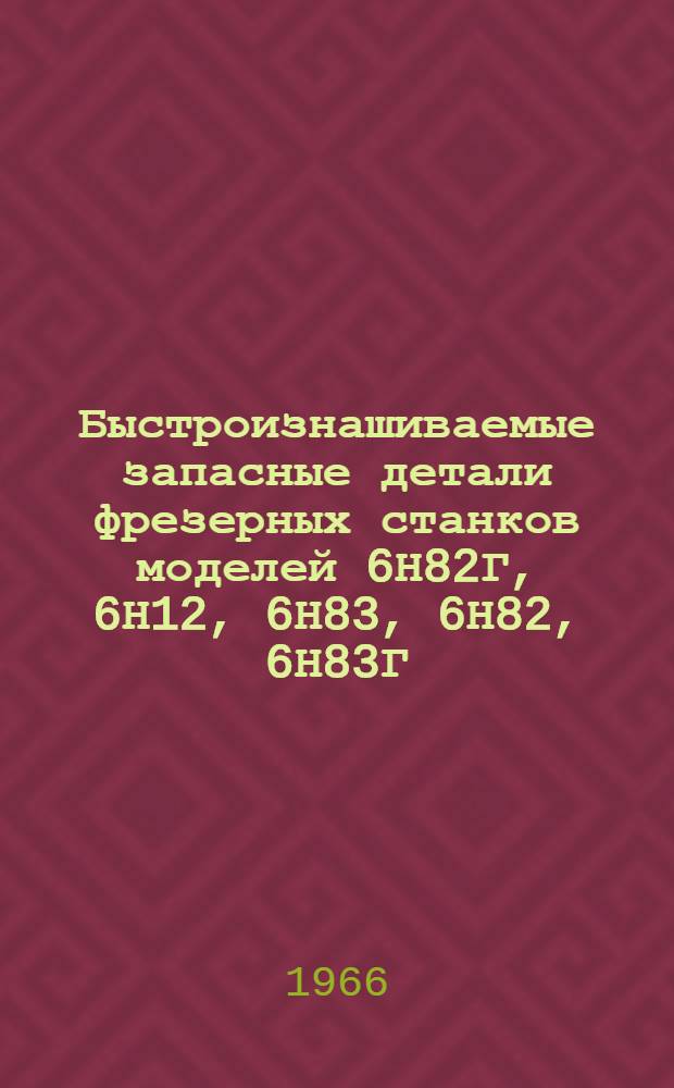 Быстроизнашиваемые запасные детали фрезерных станков моделей 6Н82Г, 6Н12, 6Н83, 6Н82, 6Н83Г, 6Н13 Горьковского завода фрезерных станков : (Рабочие чертежи)