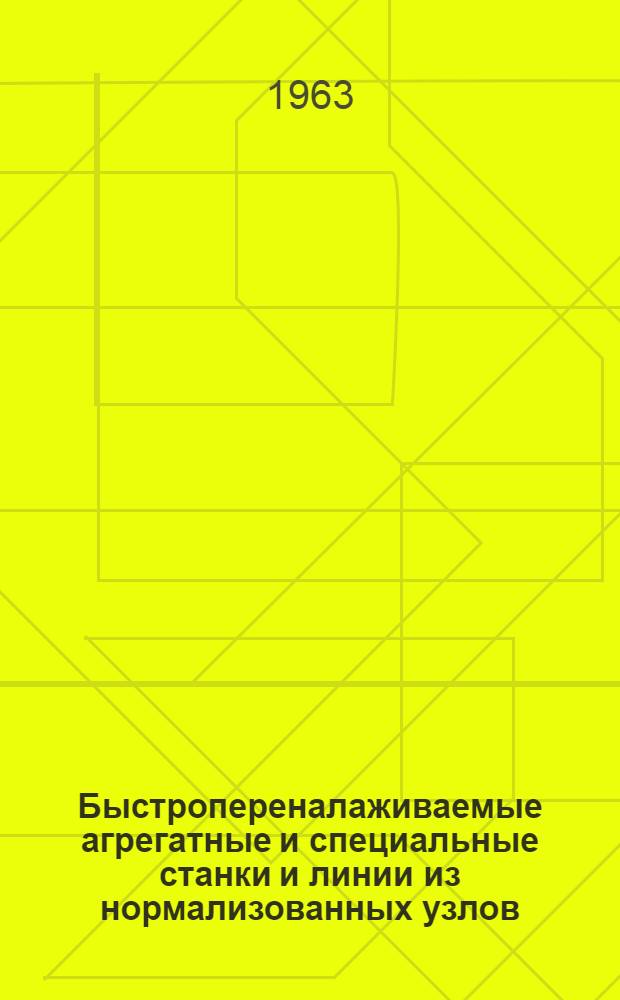Быстропереналаживаемые агрегатные и специальные станки и линии из нормализованных узлов : Библиогр. указатель отеч. и иностр. литературы за 1960-1963 гг. (I квартал)