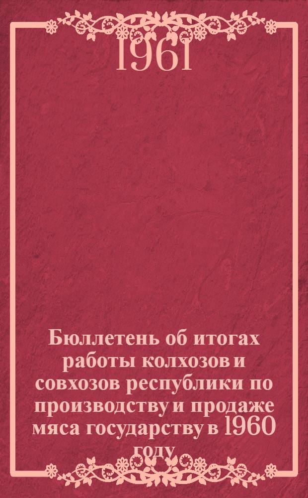Бюллетень об итогах работы колхозов и совхозов республики по производству и продаже мяса государству в 1960 году