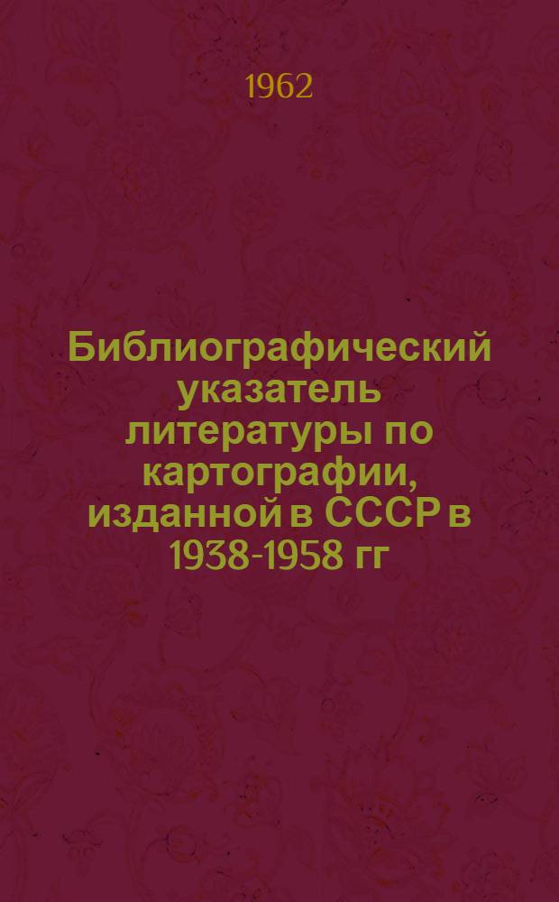Библиографический указатель литературы по картографии, изданной в СССР в 1938-1958 гг.
